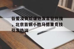 谷爱凌赛后谦逊发言登热搜，北京首钢小胜马德里竞技引发热议的简单介绍